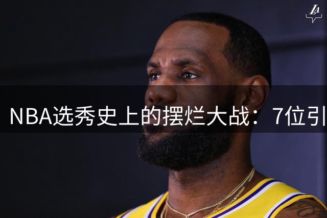 NBA选秀史上的"摆烂大战"：7位引发哄抢的天之骄子